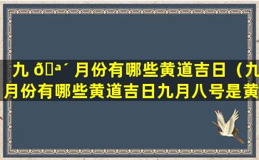 九 🪴 月份有哪些黄道吉日（九月份有哪些黄道吉日九月八号是黄道吉日吗）